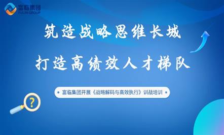 筑战略思想 提执行能力——富临集团开展《战略解码与高效执行》训战培训